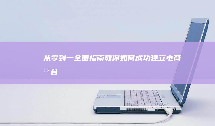 从零到一：全面指南教你如何成功建立电商平台