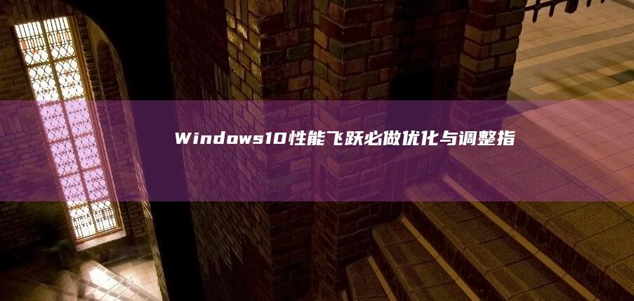 Windows 10性能飞跃：必做优化与调整指南